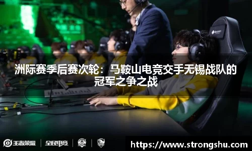 洲际赛季后赛次轮：马鞍山电竞交手无锡战队的冠军之争之战