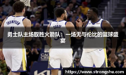 勇士队主场取胜火箭队：一场无与伦比的篮球盛宴