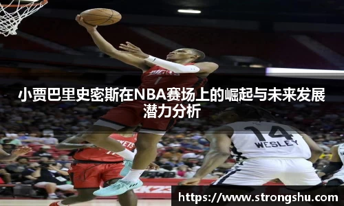 小贾巴里史密斯在NBA赛场上的崛起与未来发展潜力分析